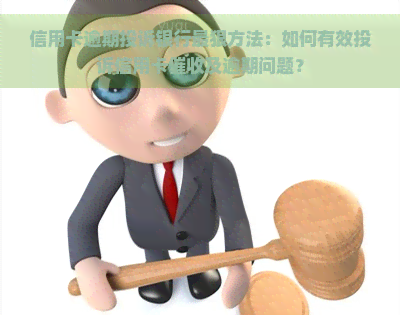 信用卡逾期投诉银行最狠方法：如何有效投诉信用卡及逾期问题？