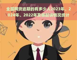 全国网贷逾期的有多少人2023年、2024年、2022年及被起诉情况统计