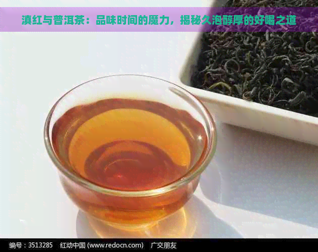 滇红与普洱茶：品味时间的魔力，揭秘久泡醇厚的好喝之道