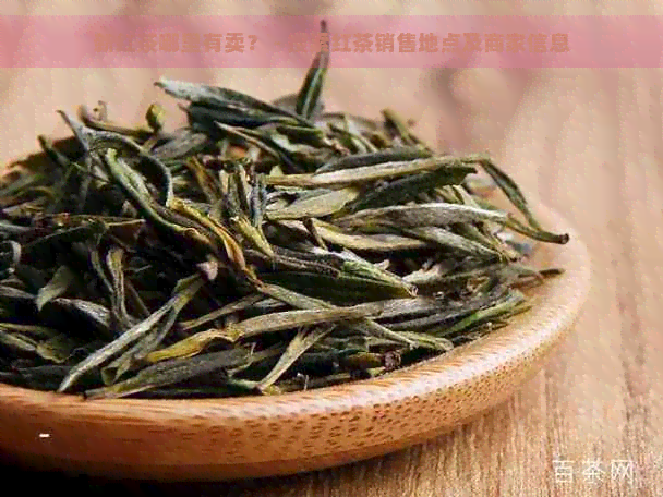 新红茶哪里有卖？ - 搜索红茶销售地点及商家信息