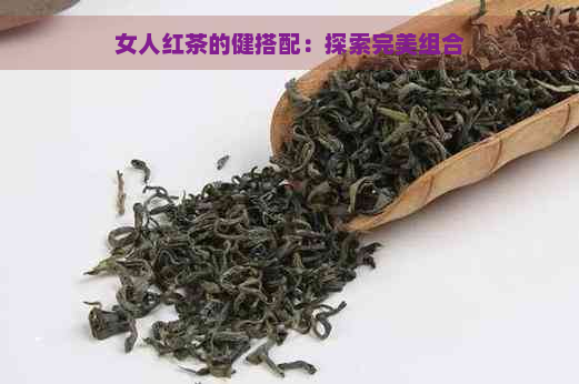 女人红茶的健搭配：探索完美组合