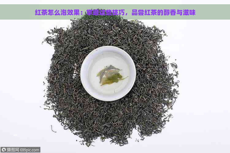 红茶怎么泡效果：掌握这些技巧，品尝红茶的醇香与滋味