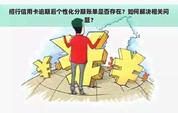 招行信用卡逾期后个性化分期账单是否存在？如何解决相关问题？