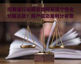 招商银行逾期后如何实现个性化分期还款？用户成功案例分析及解决方法全解析