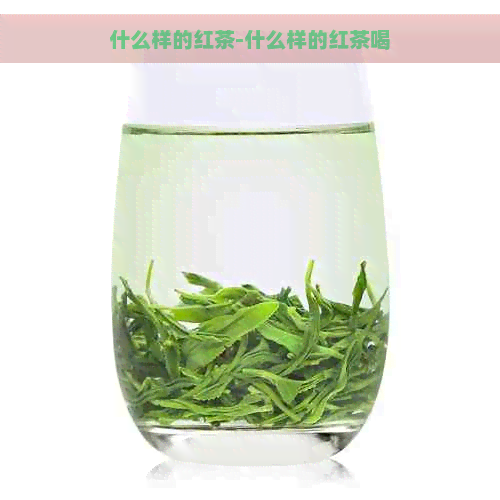 什么样的红茶-什么样的红茶喝