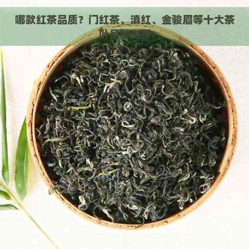 哪款红茶品质？门红茶、滇红、金骏眉等十大茶叶品种推荐