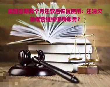 美团逾期两个月还款后恢复使用：还清欠款能否继续使用服务？