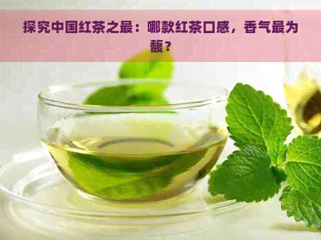 探究中国红茶之最：哪款红茶口感，香气最为馥？