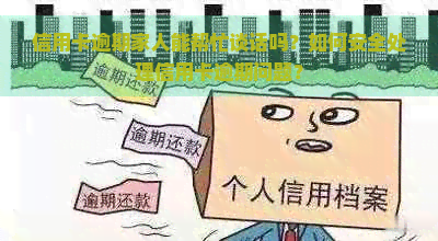 信用卡逾期家人能帮忙谈话吗？如何安全处理信用卡逾期问题？