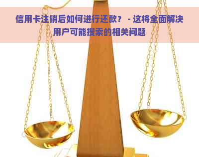 信用卡注销后如何进行还款？ - 这将全面解决用户可能搜索的相关问题