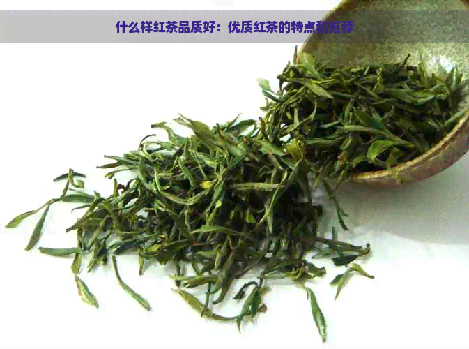 什么样红茶品质好：优质红茶的特点和推荐