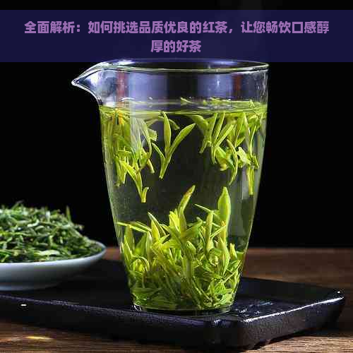 全面解析：如何挑选品质优良的红茶，让您畅饮口感醇厚的好茶