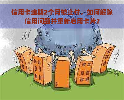 信用卡逾期2个月被止付，如何解除信用问题并重新启用卡片？