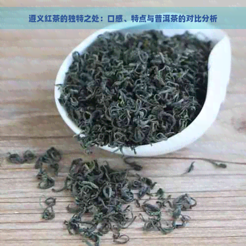 遵义红茶的独特之处：口感、特点与普洱茶的对比分析