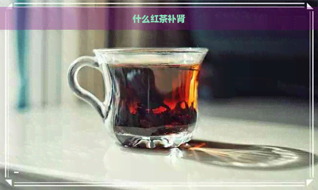 什么红茶补肾