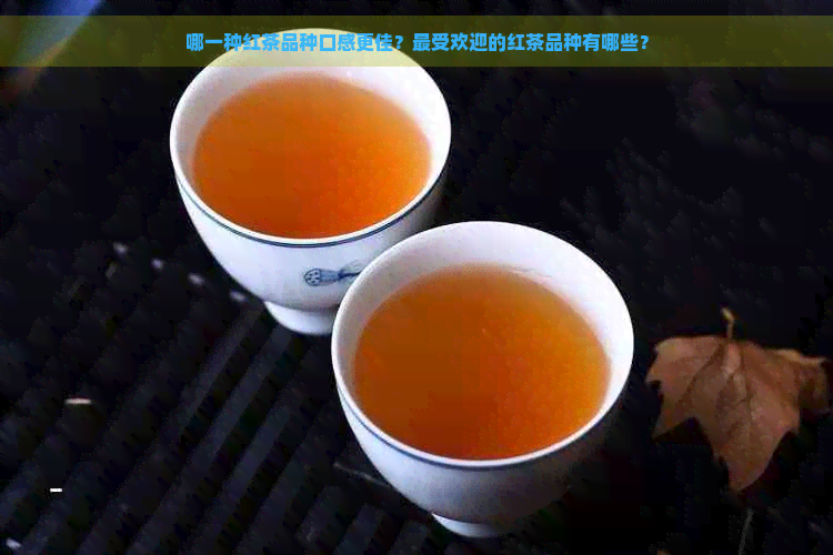 哪一种红茶品种口感更佳？更受欢迎的红茶品种有哪些？