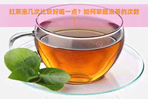 红茶泡几次比较好喝一点？如何掌握泡茶的次数？