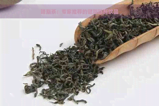 降脂茶：专家推荐的健脂肪肝饮品