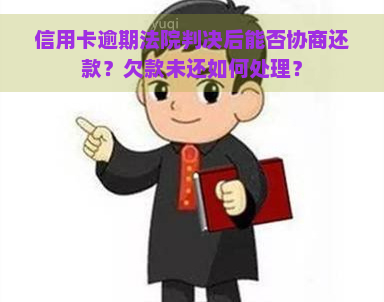 信用卡逾期法院判决后能否协商还款？欠款未还如何处理？