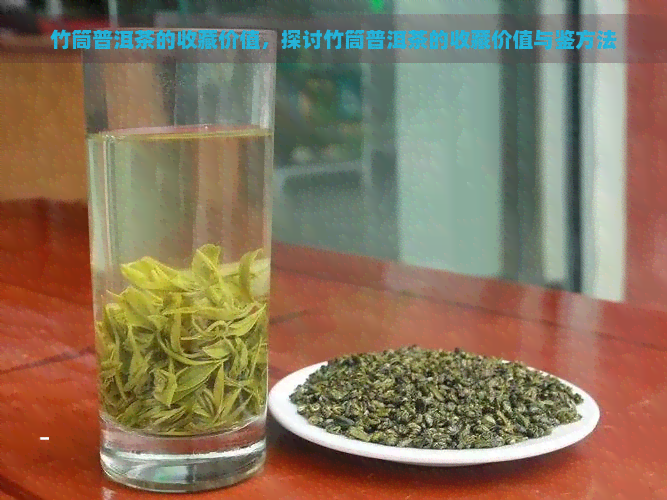 竹筒普洱茶的收藏价值，探讨竹筒普洱茶的收藏价值与鉴方法