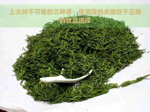 上火时不可喝的三种茶：健调理的关键在于正确的饮品选择