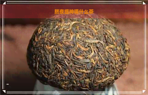 熬夜提神喝什么茶