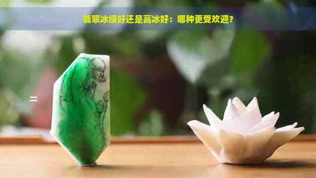 翡翠冰绿好还是高冰好：哪种更受欢迎？