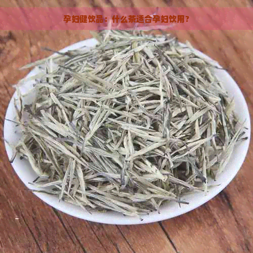 孕妇健饮品：什么茶适合孕妇饮用？