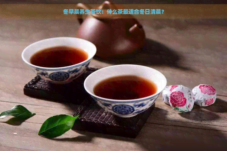 冬早晨养生茶饮：什么茶最适合冬日清晨？