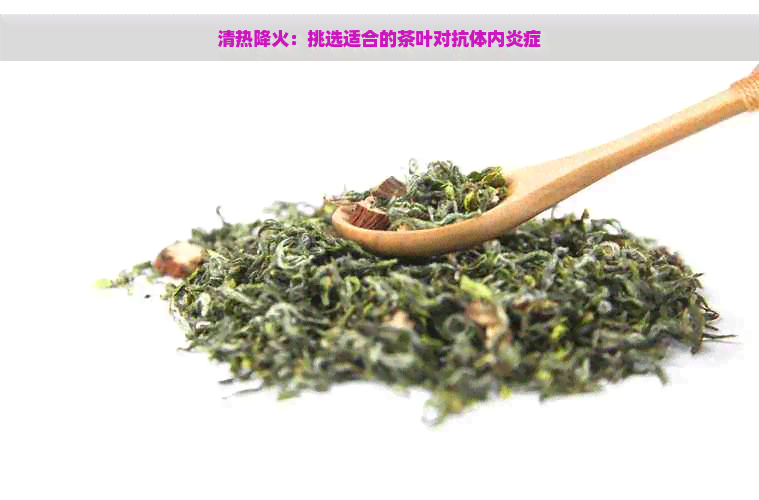 清热降火：挑选适合的茶叶对抗体内炎症