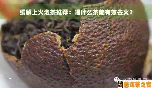 缓解上火泡茶推荐：喝什么茶能有效去火？