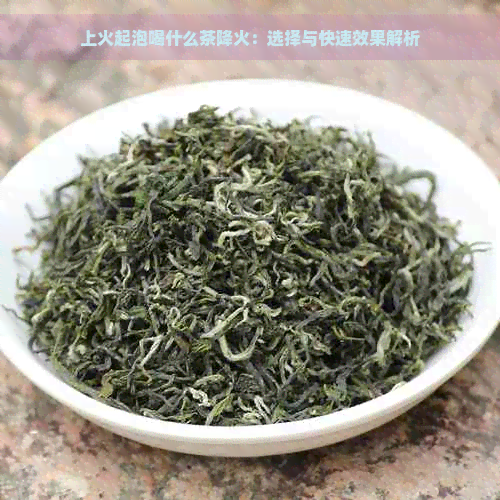 上火起泡喝什么茶降火：选择与快速效果解析