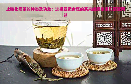 止咳化痰茶的种类及功效：选择最适合您的茶来缓解咳嗽和痰液问题