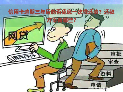 信用卡逾期三年后能否免息一次性还清？还款方案有哪些？