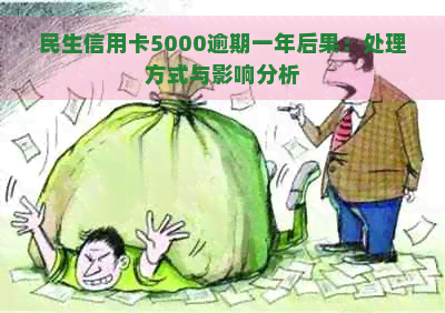 民生信用卡5000逾期一年后果：处理方式与影响分析