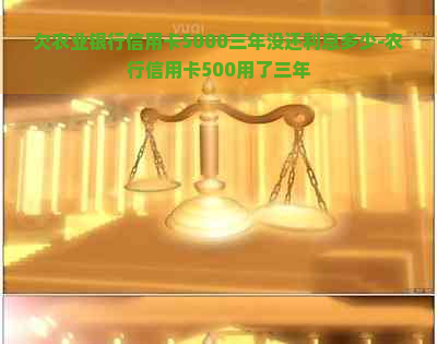 欠农业银行信用卡5000三年没还利息多少-农行信用卡500用了三年