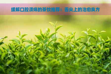 缓解口腔溃疡的茶饮推荐：舌尖上的治愈良方