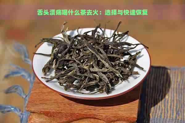 舌头溃疡喝什么茶去火：选择与快速恢复