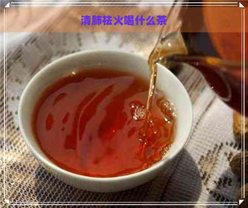 清肺祛火喝什么茶