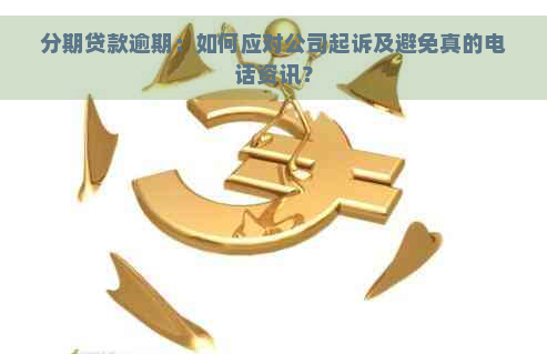 分期贷款逾期：如何应对公司起诉及避免真的电话资讯？