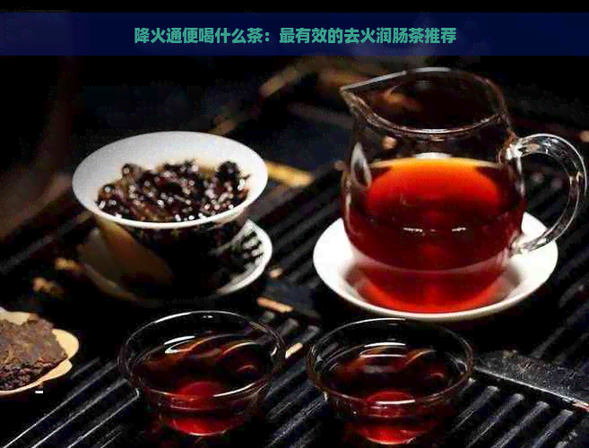 降火通便喝什么茶：最有效的去火润肠茶推荐