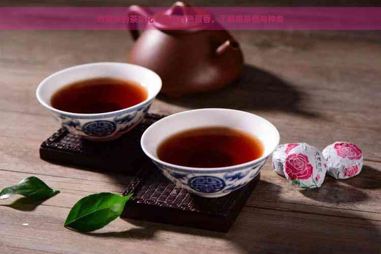 孜藏族的茶文化：品味特色藏香，了解喝茶惯与种类