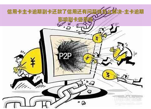 信用卡主卡逾期副卡还款了信用还有问题吗怎么解决-主卡逾期影响副卡信用吗