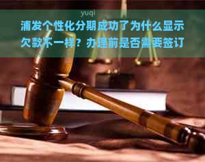 浦发个性化分期成功了为什么显示欠款不一样？办理前是否需要签订协议？