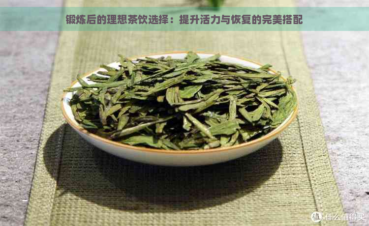 锻炼后的理想茶饮选择：提升活力与恢复的完美搭配