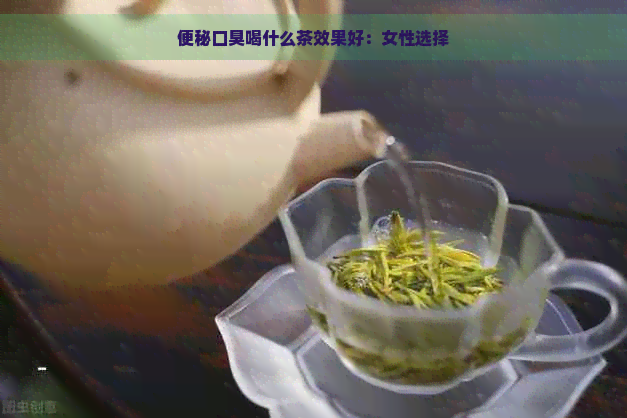 便秘口臭喝什么茶效果好：女性选择