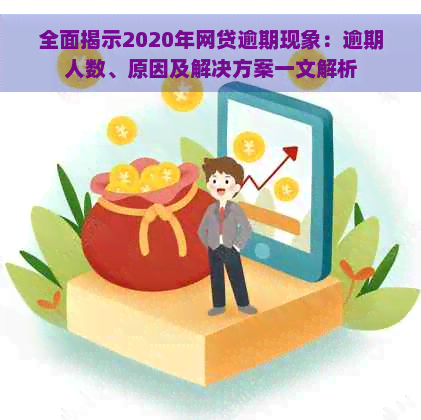 全面揭示2020年网贷逾期现象：逾期人数、原因及解决方案一文解析