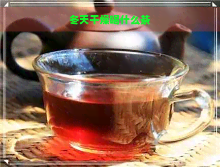 冬天干燥喝什么茶