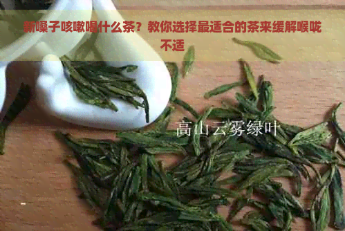 新嗓子咳嗽喝什么茶？教你选择最适合的茶来缓解喉咙不适