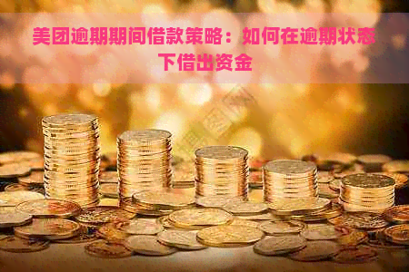 美团逾期期间借款策略：如何在逾期状态下借出资金